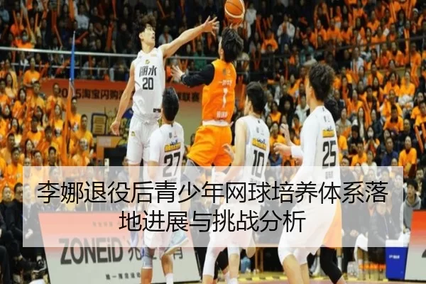 李娜退役后青少年网球培养体系落地进展与挑战分析
